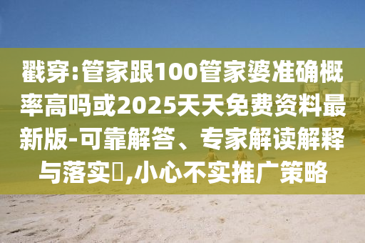 戳穿:管家跟100管家婆准确概率高吗或2025天天免费资料最新版-可靠解答、专家解读解释与落实​,小心不实推广策略